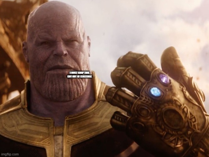 Thanos Smile | I MUST SNAP THIS GUY OUT OF EXISTENCE | image tagged in thanos smile | made w/ Imgflip meme maker