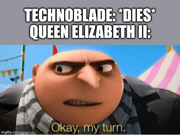 Rest in peace for both of them... | TECHNOBLADE: *DIES*
QUEEN ELIZABETH II: | image tagged in okay my turn,technoblade,the queen elizabeth ii,memes | made w/ Imgflip meme maker