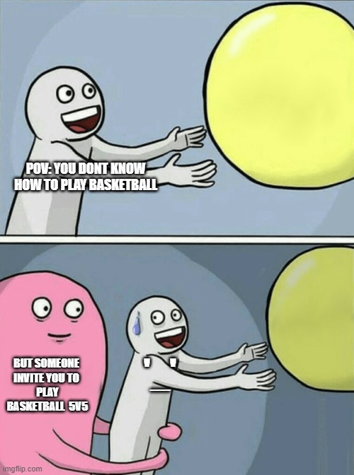 basketball | POV: YOU DONT KNOW HOW TO PLAY BASKETBALL; BUT SOMEONE 
INVITE YOU TO 
PLAY
BASKETBALL  5V5; '_' | image tagged in memes,running away balloon | made w/ Imgflip meme maker
