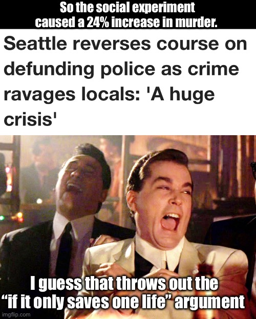 No one saw this happening (sarc) | So the social experiment caused a 24% increase in murder. I guess that throws out the “if it only saves one life” argument | image tagged in memes,good fellas hilarious,derp,liberal logic | made w/ Imgflip meme maker