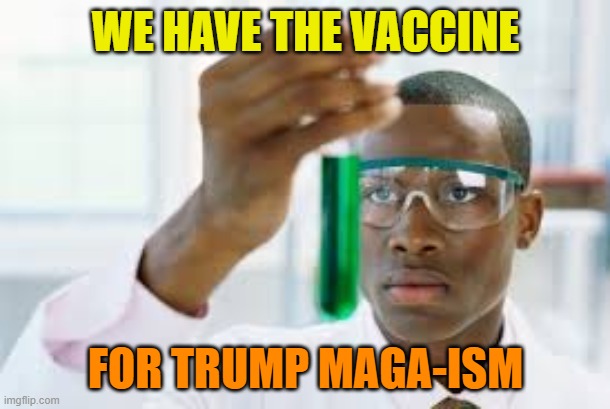 FINALLY | WE HAVE THE VACCINE FOR TRUMP MAGA-ISM | image tagged in finally | made w/ Imgflip meme maker
