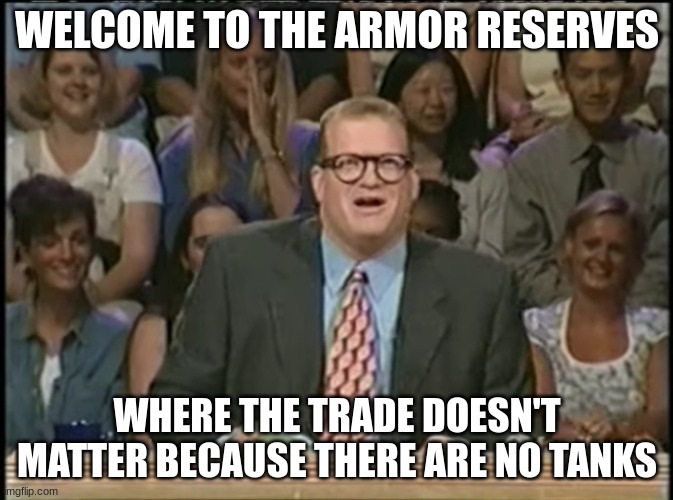 WELCOME TO THE ARMOR RESERVES; WHERE THE TRADE DOESN'T MATTER BECAUSE THERE ARE NO TANKS | made w/ Imgflip meme maker