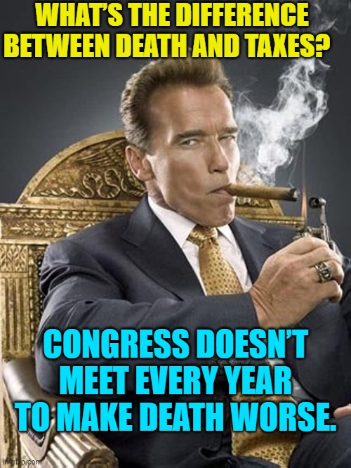 Yep. | WHAT’S THE DIFFERENCE BETWEEN DEATH AND TAXES? CONGRESS DOESN’T MEET EVERY YEAR TO MAKE DEATH WORSE. | image tagged in truth | made w/ Imgflip meme maker