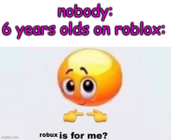 i miss 2008 roblox ): | nobody:; 6 years olds on roblox:; robux | image tagged in is for me,robux,relatable,roblox,funy,mems | made w/ Imgflip meme maker