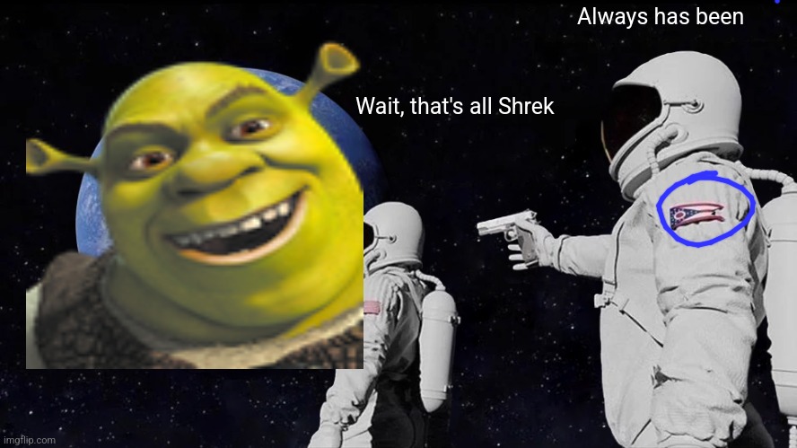 My first meme!! | Always has been; Wait, that's all Shrek | image tagged in memes,gifs,pie charts,demotivationals,charts,change my mind | made w/ Imgflip meme maker