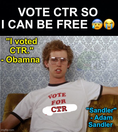 Enjoy Propaganda (3/5) | VOTE CTR SO I CAN BE FREE 😰😭; "I voted CTR."
- Obamna; "Sandler"
- Adam Sandler; CTR | image tagged in vote ctr,save pollard,memes,unfunny | made w/ Imgflip meme maker