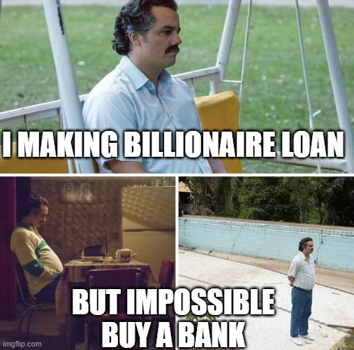 i making loan bilionare to buy the bank | I MAKING BILLIONAIRE LOAN; BUT IMPOSSIBLE BUY A BANK | image tagged in memes,sad pablo escobar | made w/ Imgflip meme maker