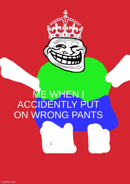 Keep Calm And Carry On Red |  ME WHEN I ACCIDENTLY PUT ON WRONG PANTS | image tagged in memes,keep calm and carry on red | made w/ Imgflip meme maker