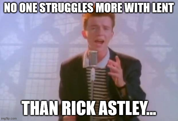 Tough to give up... | NO ONE STRUGGLES MORE WITH LENT; THAN RICK ASTLEY... | image tagged in rick astley,never give up | made w/ Imgflip meme maker