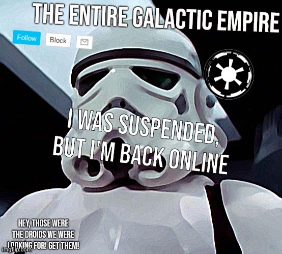 Galactic Empire | I WAS SUSPENDED, BUT I'M BACK ONLINE | image tagged in galactic empire | made w/ Imgflip meme maker