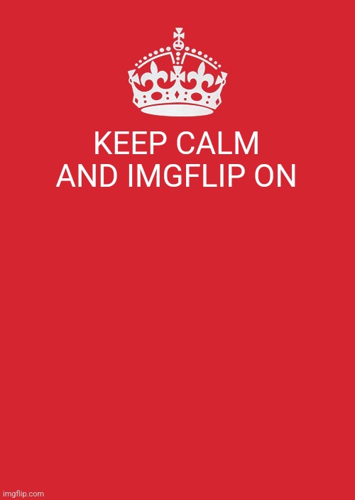 Keep Calm And Carry On Red Meme | KEEP CALM AND IMGFLIP ON | image tagged in memes,keep calm and carry on red | made w/ Imgflip meme maker