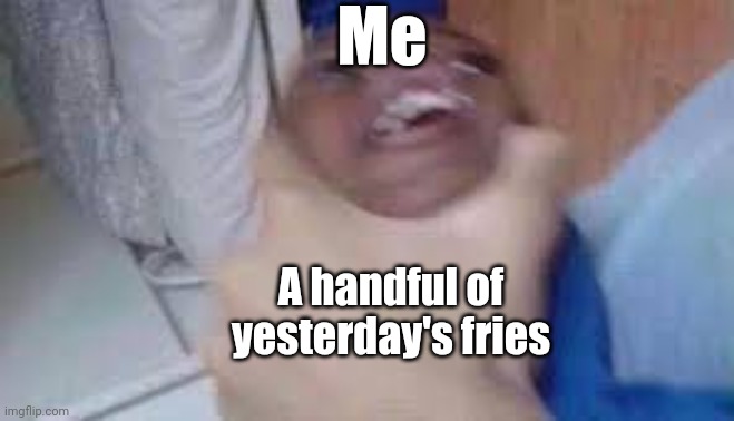I still get water after and not before | Me; A handful of yesterday's fries | image tagged in kid getting choked,relatable | made w/ Imgflip meme maker