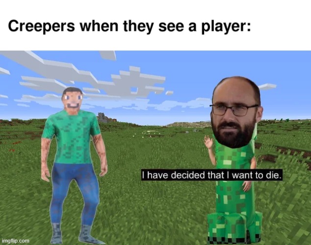 Or do they? | image tagged in i have decided that i want to die,gaming,minecraft,memes,minecraft memes,repost | made w/ Imgflip meme maker