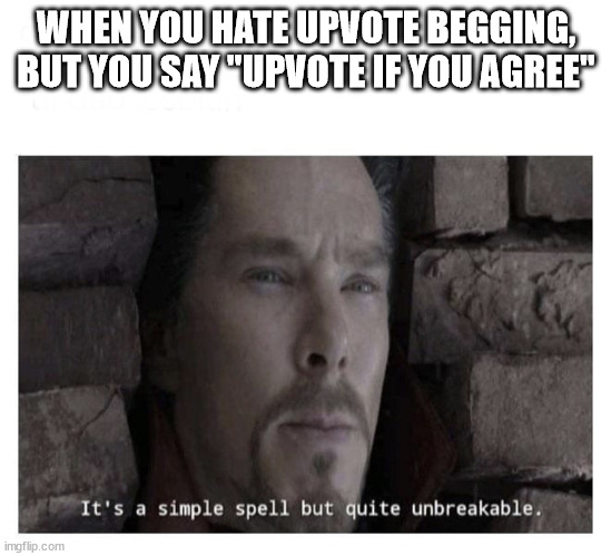 Upvote if you disagree | WHEN YOU HATE UPVOTE BEGGING, BUT YOU SAY "UPVOTE IF YOU AGREE" | image tagged in it s a simple spell but quite unbreakable | made w/ Imgflip meme maker