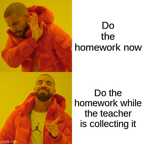 This should be a sport | Do the homework now; Do the homework while the teacher is collecting it | image tagged in memes,drake hotline bling | made w/ Imgflip meme maker