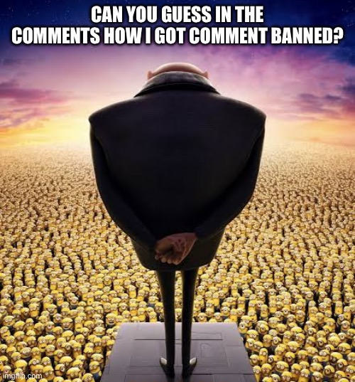 Guess how i got banned in the comments | CAN YOU GUESS IN THE COMMENTS HOW I GOT COMMENT BANNED? | image tagged in guys i have bad news | made w/ Imgflip meme maker