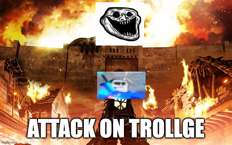 attack on trollge | ATTACK ON TROLLGE | image tagged in attack on titan | made w/ Imgflip meme maker