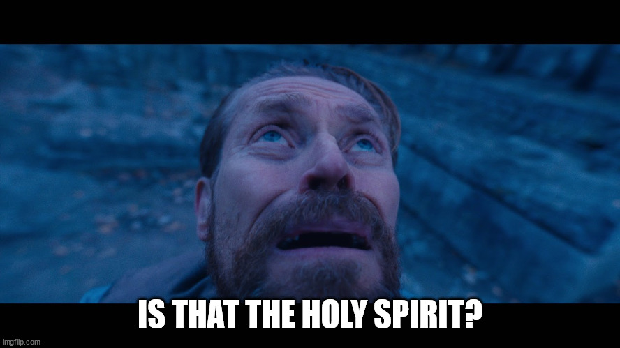 willem dafoe looking up | IS THAT THE HOLY SPIRIT? | image tagged in willem dafoe looking up | made w/ Imgflip meme maker