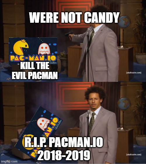 Me killed pacman.io | WERE NOT CANDY; KILL THE EVIL PACMAN; R.I.P. PACMAN.IO
2018-2019 | image tagged in memes,who killed hannibal | made w/ Imgflip meme maker