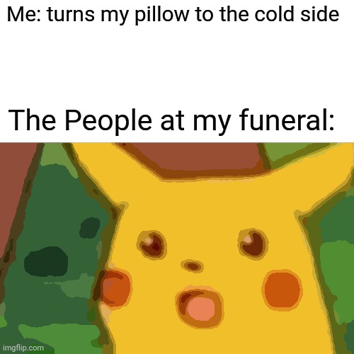 Surprised Pikachu | Me: turns my pillow to the cold side; The People at my funeral: | image tagged in memes,surprised pikachu | made w/ Imgflip meme maker