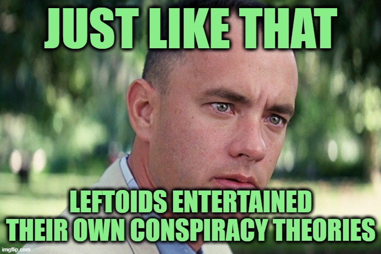 And Just Like That Meme | JUST LIKE THAT LEFTOIDS ENTERTAINED THEIR OWN CONSPIRACY THEORIES | image tagged in memes,and just like that | made w/ Imgflip meme maker