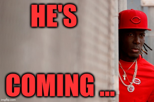 Reds | HE'S; COMING ... | image tagged in memes | made w/ Imgflip meme maker