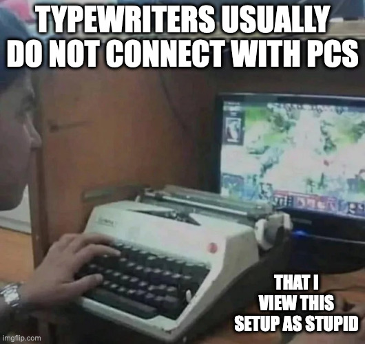 Typewriter Keyboard | TYPEWRITERS USUALLY DO NOT CONNECT WITH PCS; THAT I VIEW THIS SETUP AS STUPID | image tagged in computer,memes | made w/ Imgflip meme maker