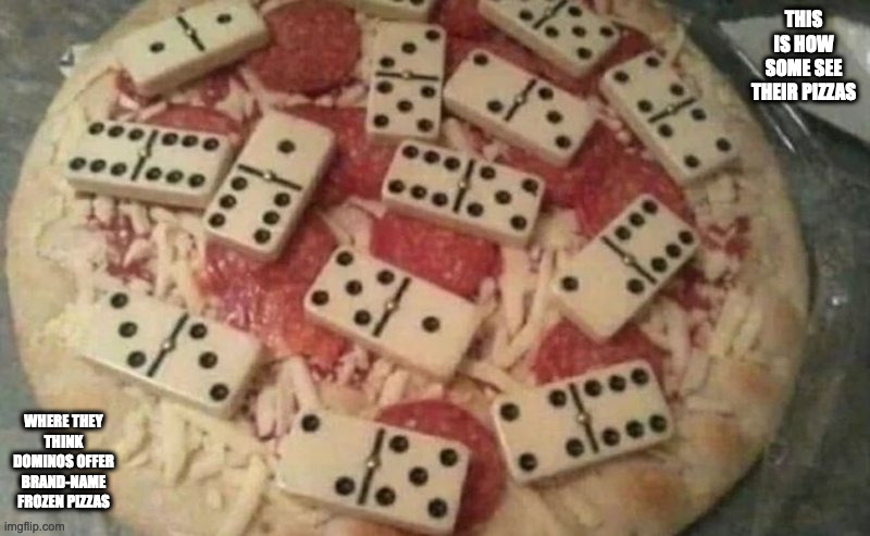 Dominoes On Top of Frozen Pizza | THIS IS HOW SOME SEE THEIR PIZZAS; WHERE THEY THINK DOMINOS OFFER BRAND-NAME FROZEN PIZZAS | image tagged in pizza,memes | made w/ Imgflip meme maker