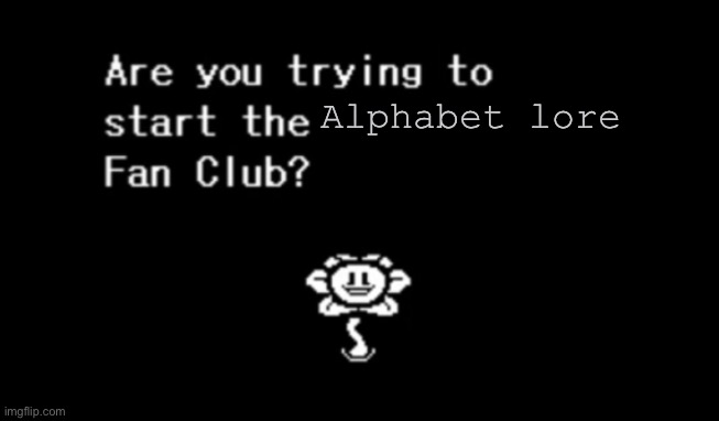 Are you? (mod note: y e s) | Alphabet lore | image tagged in are you trying to start the ____ fan club | made w/ Imgflip meme maker