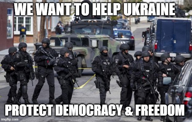 Police State | WE WANT TO HELP UKRAINE; PROTECT DEMOCRACY & FREEDOM | image tagged in police state | made w/ Imgflip meme maker