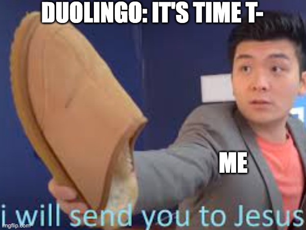 when it's time to review | DUOLINGO: IT'S TIME T-; ME | image tagged in steven he,steven he i will send you to jesus,duolingo,funny | made w/ Imgflip meme maker