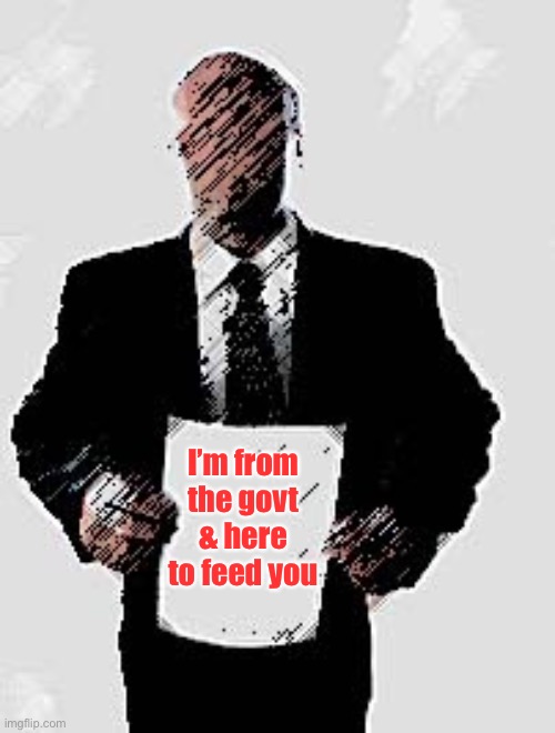 Faceless bureaucrat | I’m from the govt & here to feed you | image tagged in faceless bureaucrat | made w/ Imgflip meme maker