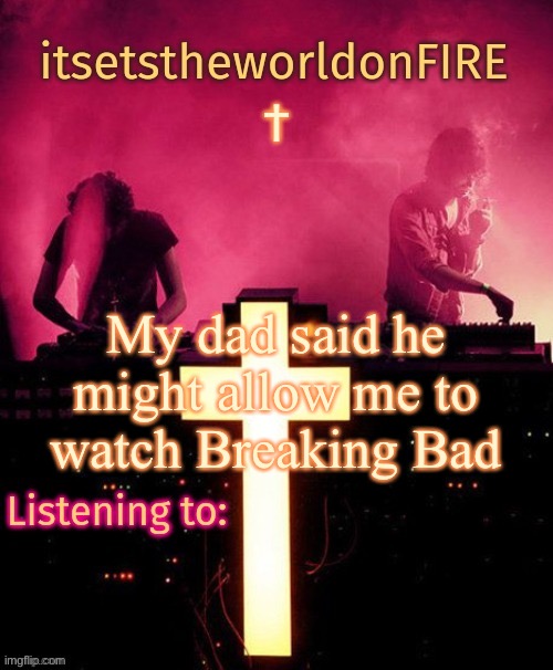 My dad said he might allow me to watch Breaking Bad | image tagged in announcement template thing | made w/ Imgflip meme maker