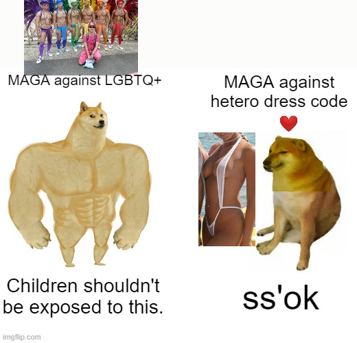 Hypocrisy... again. | MAGA against LGBTQ+; MAGA against hetero dress code; Children shouldn't be exposed to this. ss'ok | image tagged in memes,buff doge vs cheems,maga,lgbtq,politics,hypocrisy | made w/ Imgflip meme maker