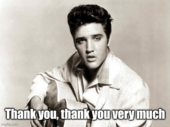 elvis birthday | Thank you, thank you very much | image tagged in elvis birthday | made w/ Imgflip meme maker