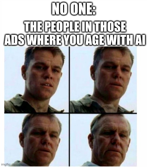 what tf are they even called | NO ONE:; THE PEOPLE IN THOSE ADS WHERE YOU AGE WITH AI | image tagged in matt damon gets older | made w/ Imgflip meme maker