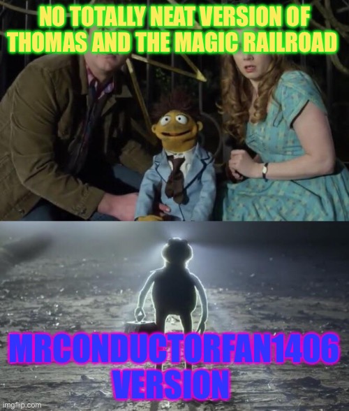 Holy Kermit | NO TOTALLY NEAT VERSION OF THOMAS AND THE MAGIC RAILROAD; MRCONDUCTORFAN1406 VERSION | image tagged in holy kermit | made w/ Imgflip meme maker