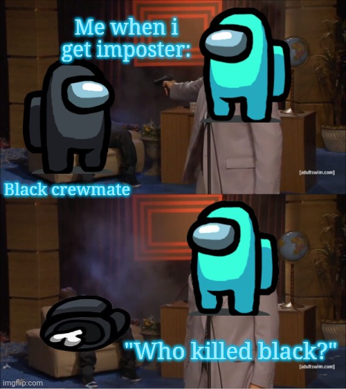 Lmao | Me when i get imposter:; Black crewmate; "Who killed black?" | image tagged in memes,who killed hannibal,among us | made w/ Imgflip meme maker