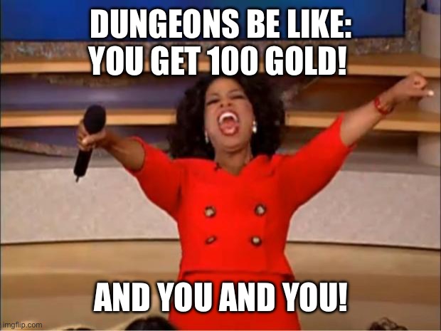 Get rich quick | DUNGEONS BE LIKE: YOU GET 100 GOLD! AND YOU AND YOU! | image tagged in memes,oprah you get a | made w/ Imgflip meme maker