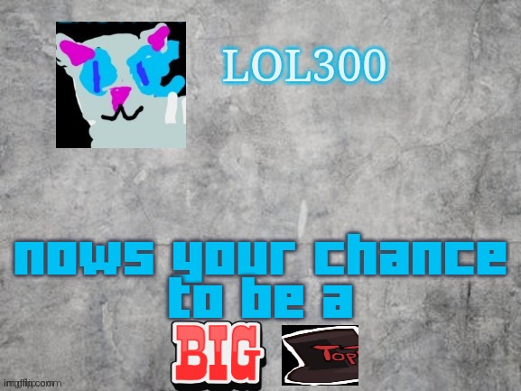 nows your chance to be a big top | nows your chance
to be a | image tagged in lol300 announcement 2 0 | made w/ Imgflip meme maker