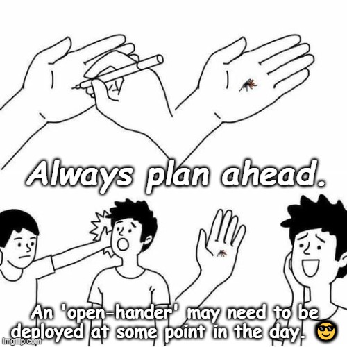 Plan Ahead |  Always plan ahead. An 'open-hander' may need to be deployed at some point in the day. 😎 | image tagged in slap happy pappy,pranks,satire | made w/ Imgflip meme maker