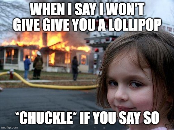 Disaster Girl Meme | WHEN I SAY I WON'T GIVE GIVE YOU A LOLLIPOP; *CHUCKLE* IF YOU SAY SO | image tagged in memes,disaster girl | made w/ Imgflip meme maker
