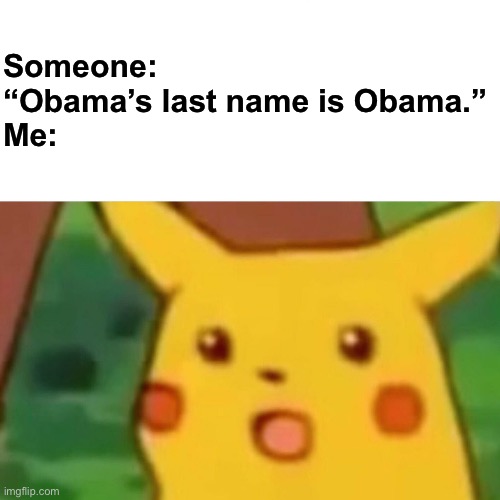 Surprised Pikachu | Someone: “Obama’s last name is Obama.”
Me: | image tagged in memes,surprised pikachu | made w/ Imgflip meme maker