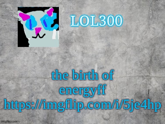 Lol300 announcement 2.0 | the birth of energyff
https://imgflip.com/i/5je4hp | image tagged in lol300 announcement 2 0 | made w/ Imgflip meme maker