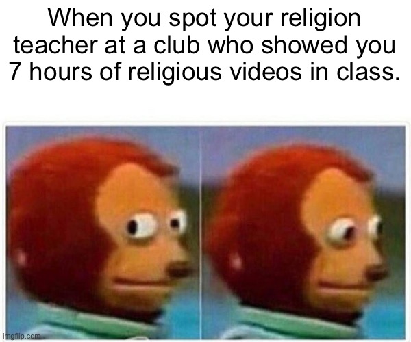 The club incident | When you spot your religion teacher at a club who showed you 7 hours of religious videos in class. | image tagged in memes,monkey puppet | made w/ Imgflip meme maker