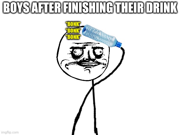 I do this all the time | BOYS AFTER FINISHING THEIR DRINK; *BONK*
*BONK*
*BONK* | image tagged in funny,handmade | made w/ Imgflip meme maker