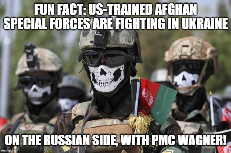 that certainly makes sense | FUN FACT: US-TRAINED AFGHAN SPECIAL FORCES ARE FIGHTING IN UKRAINE; ON THE RUSSIAN SIDE, WITH PMC WAGNER! | image tagged in memes,ukraine,russia,afghanistan,hoholistan | made w/ Imgflip meme maker