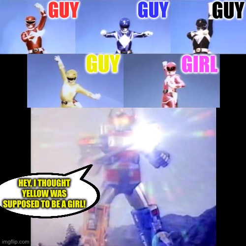 Japan’s “Kyōryū Sentai Zyuranger” (from which “Mighty Morphin Power Rangers” was copied) | GUY; GUY; GUY; GUY; GIRL; HEY, I THOUGHT YELLOW WAS SUPPOSED TO BE A GIRL! | image tagged in power rangers,memes | made w/ Imgflip meme maker