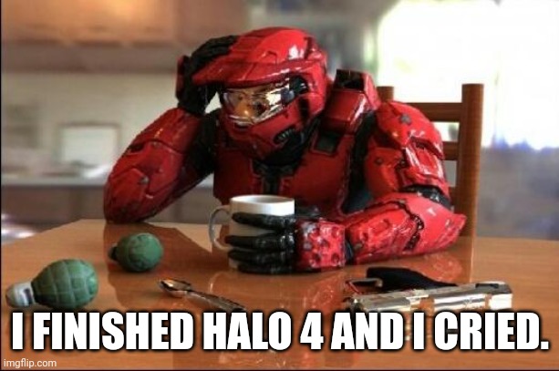 Ye I cried | I FINISHED HALO 4 AND I CRIED. | image tagged in halo | made w/ Imgflip meme maker