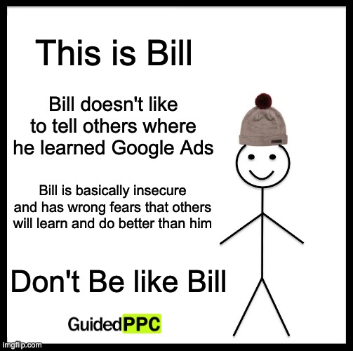 Don't be like Bill | This is Bill; Bill doesn't like to tell others where he learned Google Ads; Bill is basically insecure and has wrong fears that others will learn and do better than him; Don't Be like Bill | image tagged in memes,be like bill,google ads,google,digital,marketing | made w/ Imgflip meme maker